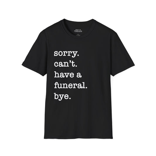 Sorry. Can't. Have a Funeral. Bye. T-Shirt