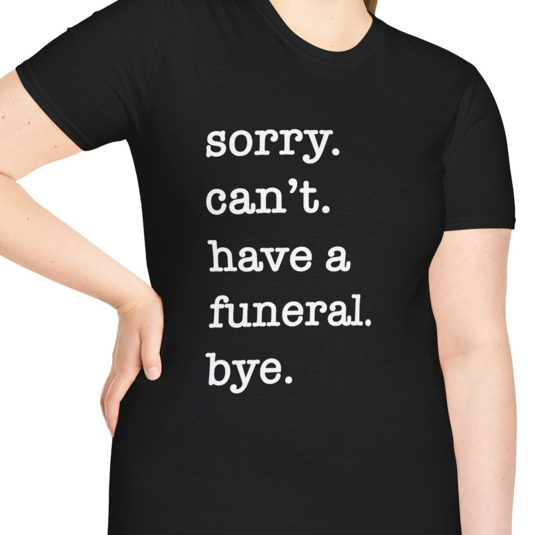 Sorry. Can't. Have a Funeral. Bye. T-Shirt